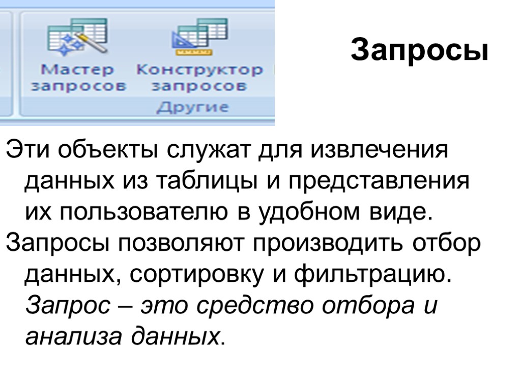 Запросы Эти объекты служат для извлечения данных из таблицы и представления их пользователю в